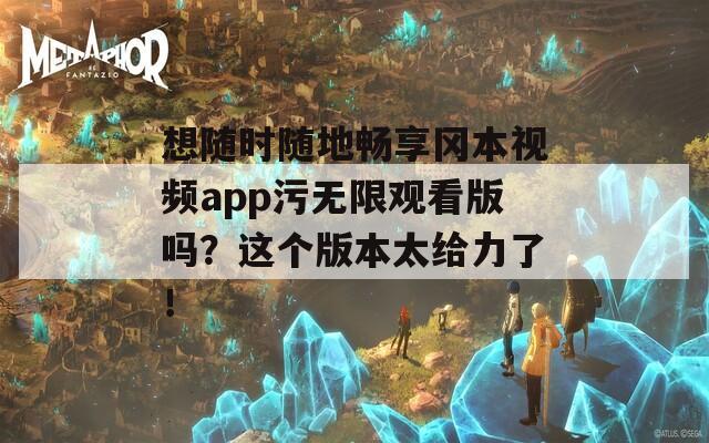 想隨時(shí)隨地暢享岡本視頻app污無限觀看版嗎？這個(gè)版本太給力了！