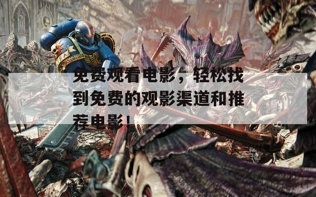 免費觀看電影，輕松找到免費的觀影渠道和推薦電影！