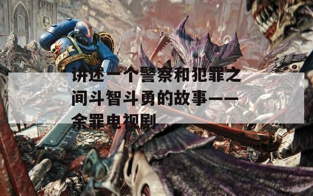 講述一個(gè)警察和犯罪之間斗智斗勇的故事——余罪電視劇