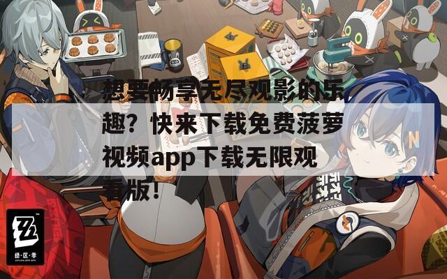 想要暢享無盡觀影的樂趣？快來下載免費(fèi)菠蘿視頻app下載無限觀看版！