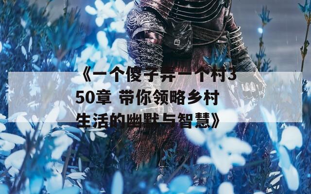《一個傻子弄一個村350章 帶你領(lǐng)略鄉(xiāng)村生活的幽默與智慧》
