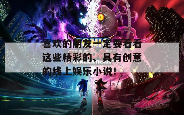 喜歡的朋友一定要看看這些精彩的、具有創(chuàng)意的線上娛樂(lè)小說(shuō)！