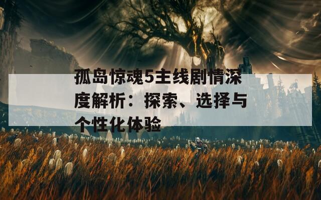 孤島驚魂5主線劇情深度解析：探索、選擇與個(gè)性化體驗(yàn)
