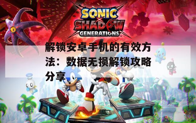 解鎖安卓手機(jī)的有效方法：數(shù)據(jù)無損解鎖攻略分享