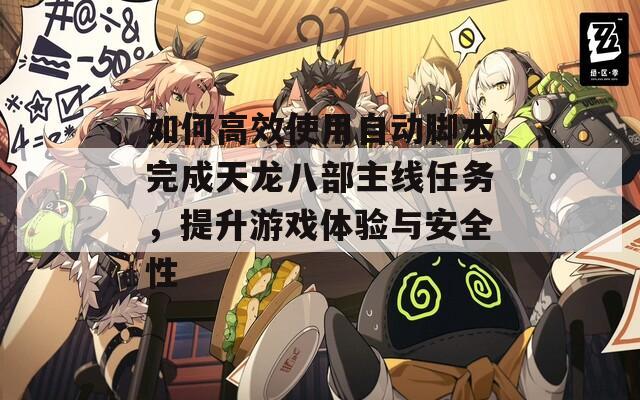 如何高效使用自動(dòng)腳本完成天龍八部主線任務(wù)，提升游戲體驗(yàn)與安全性