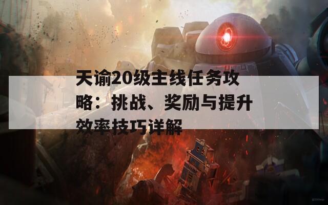 天諭20級(jí)主線任務(wù)攻略：挑戰(zhàn)、獎(jiǎng)勵(lì)與提升效率技巧詳解