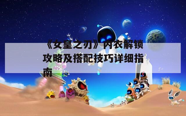 《女皇之刃》內衣解鎖攻略及搭配技巧詳細指南