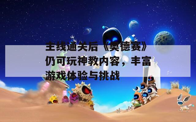 主線通關(guān)后《奧德賽》仍可玩神教內(nèi)容，豐富游戲體驗與挑戰(zhàn)