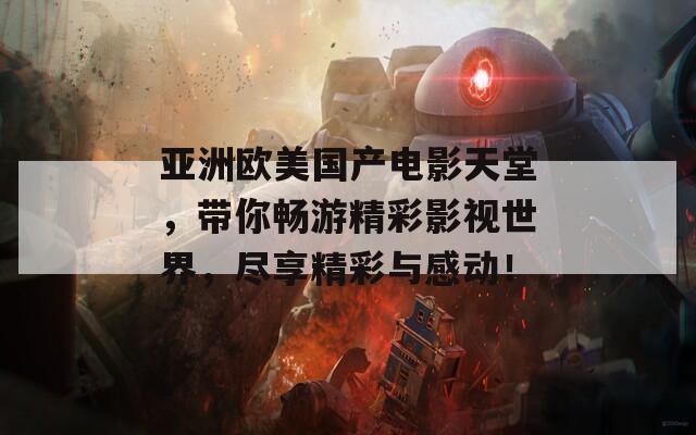 亞洲歐美國產(chǎn)電影天堂，帶你暢游精彩影視世界，盡享精彩與感動(dòng)！