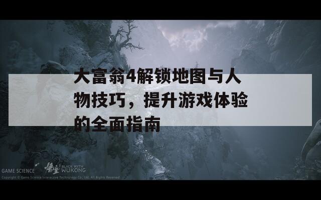 大富翁4解鎖地圖與人物技巧，提升游戲體驗的全面指南