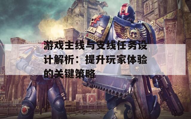 游戲主線與支線任務(wù)設(shè)計解析：提升玩家體驗的關(guān)鍵策略