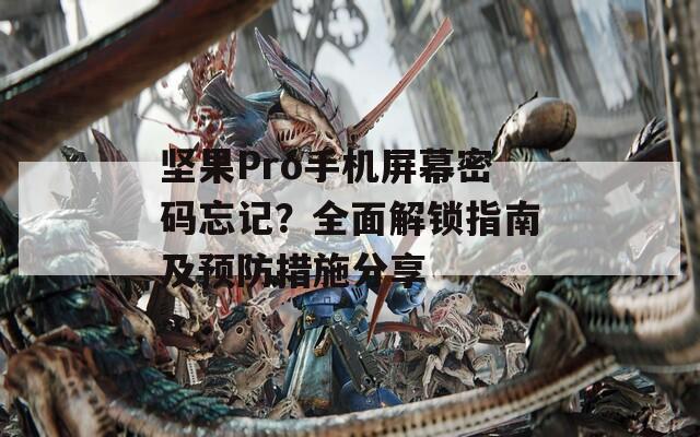 堅(jiān)果Pro手機(jī)屏幕密碼忘記？全面解鎖指南及預(yù)防措施分享