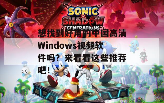 想找到好用的中國高清Windows視頻軟件嗎？來看看這些推薦吧！
