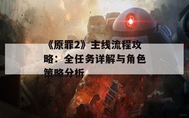 《原罪2》主線流程攻略：全任務詳解與角色策略分析