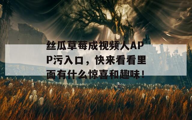 絲瓜草莓成視頻人APP污入口，快來(lái)看看里面有什么驚喜和趣味！