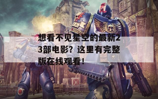 想看不見星空的最新23部電影？這里有完整版在線觀看！