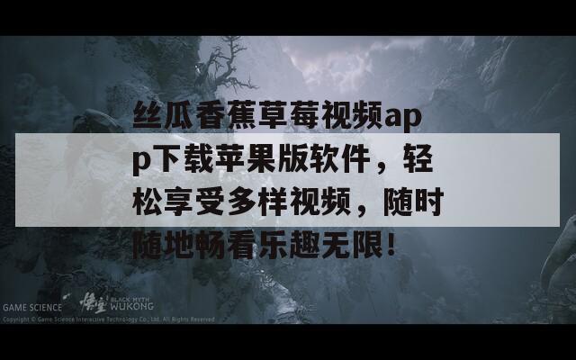 絲瓜香蕉草莓視頻app下載蘋果版軟件，輕松享受多樣視頻，隨時(shí)隨地暢看樂趣無限！