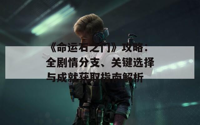 《命運(yùn)石之門》攻略：全劇情分支、關(guān)鍵選擇與成就獲取指南解析