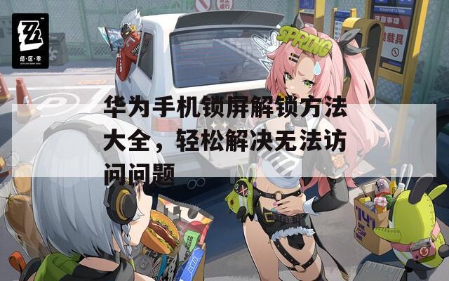 華為手機(jī)鎖屏解鎖方法大全，輕松解決無法訪問問題