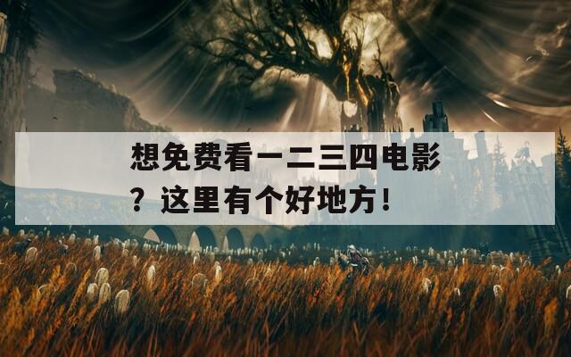 想免費(fèi)看一二三四電影？這里有個(gè)好地方！