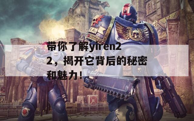 帶你了解yiren22，揭開它背后的秘密和魅力！