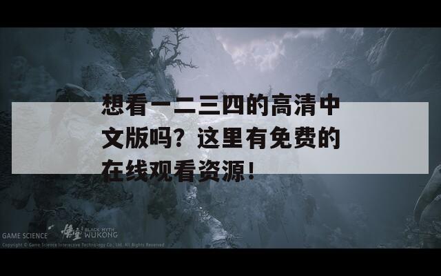 想看一二三四的高清中文版嗎？這里有免費的在線觀看資源！