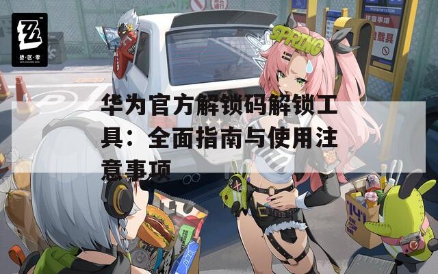 華為官方解鎖碼解鎖工具：全面指南與使用注意事項(xiàng)