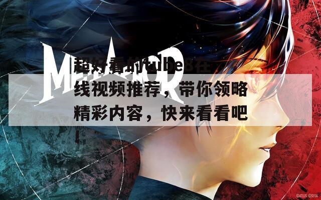 超好看的tube8在線視頻推薦，帶你領略精彩內(nèi)容，快來看看吧！