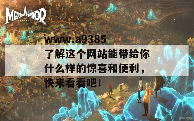 www.a9385 了解這個網站能帶給你什么樣的驚喜和便利，快來看看吧！