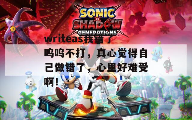 writeas我錯(cuò)了嗚嗚不打，真心覺得自己做錯(cuò)了，心里好難受??！