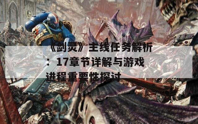 《劍靈》主線任務解析：17章節(jié)詳解與游戲進程重要性探討