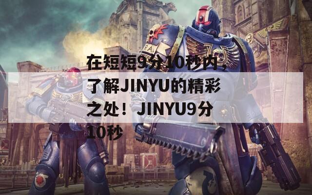 在短短9分10秒內(nèi)，了解JINYU的精彩之處！JINYU9分10秒