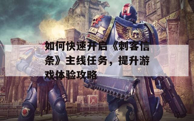 如何快速開啟《刺客信條》主線任務，提升游戲體驗攻略