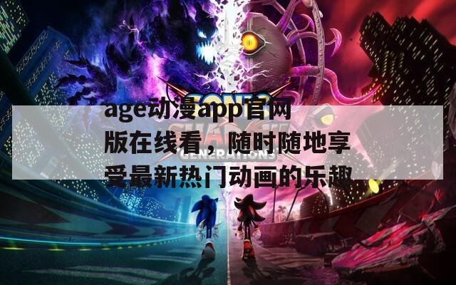 age動(dòng)漫app官網(wǎng)版在線看，隨時(shí)隨地享受最新熱門動(dòng)畫的樂趣