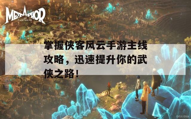 掌握俠客風(fēng)云手游主線攻略，迅速提升你的武俠之路！