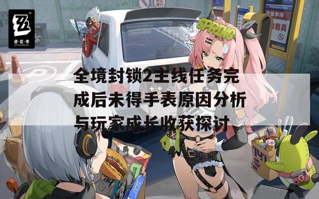 全境封鎖2主線任務完成后未得手表原因分析與玩家成長收獲探討