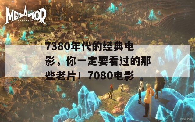 7380年代的經(jīng)典電影，你一定要看過的那些老片！7080電影