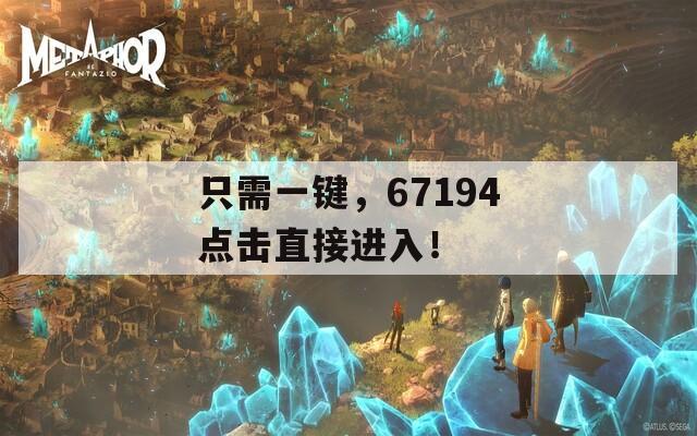 只需一鍵，67194點(diǎn)擊直接進(jìn)入！