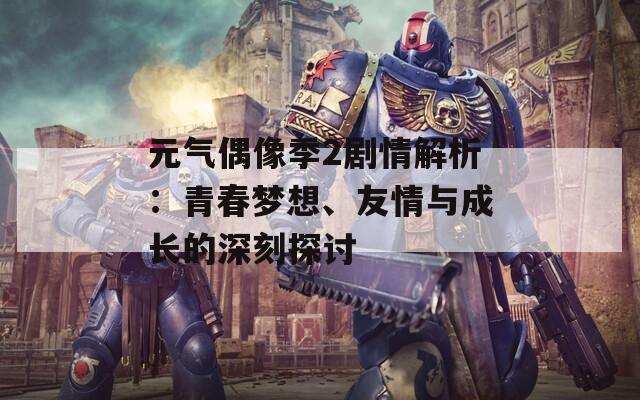 元?dú)馀枷窦?劇情解析：青春夢想、友情與成長的深刻探討