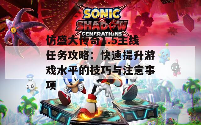 仿盛大傳奇1.5主線任務攻略：快速提升游戲水平的技巧與注意事項