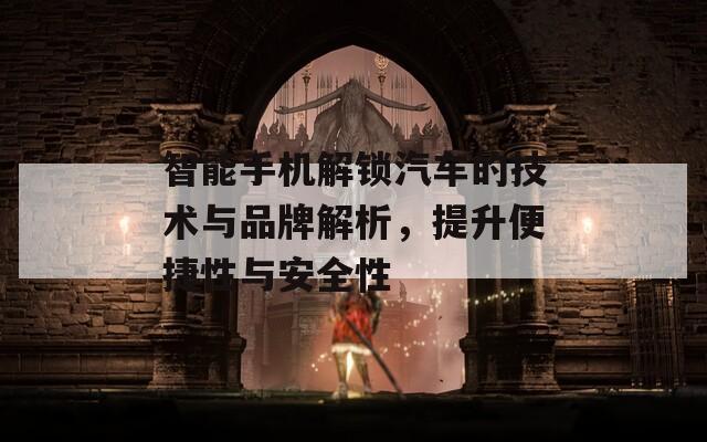 智能手機(jī)解鎖汽車的技術(shù)與品牌解析，提升便捷性與安全性