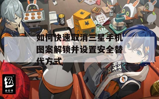 如何快速取消三星手機圖案解鎖并設置安全替代方式