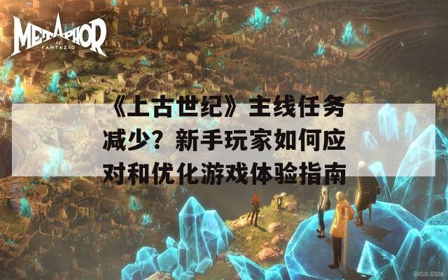 《上古世紀(jì)》主線任務(wù)減少？新手玩家如何應(yīng)對(duì)和優(yōu)化游戲體驗(yàn)指南
