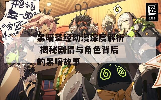黑暗圣經動漫深度解析 揭秘劇情與角色背后的黑暗故事