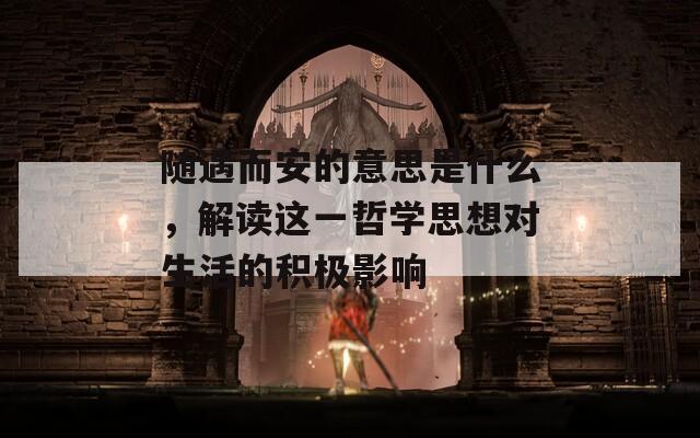 隨遇而安的意思是什么，解讀這一哲學(xué)思想對(duì)生活的積極影響