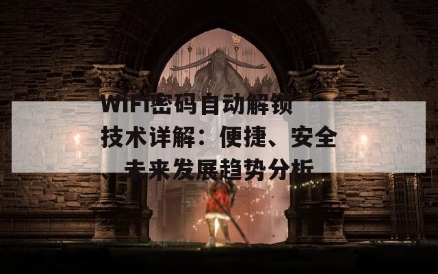 WiFi密碼自動解鎖技術詳解：便捷、安全、未來發(fā)展趨勢分析
