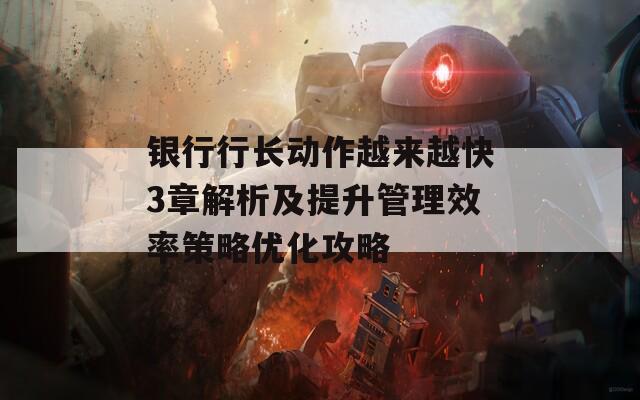 銀行行長(zhǎng)動(dòng)作越來(lái)越快3章解析及提升管理效率策略優(yōu)化攻略