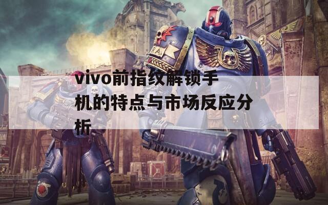 vivo前指紋解鎖手機的特點與市場反應(yīng)分析