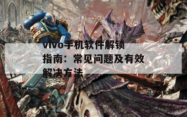 vivo手機軟件解鎖指南：常見問題及有效解決方法