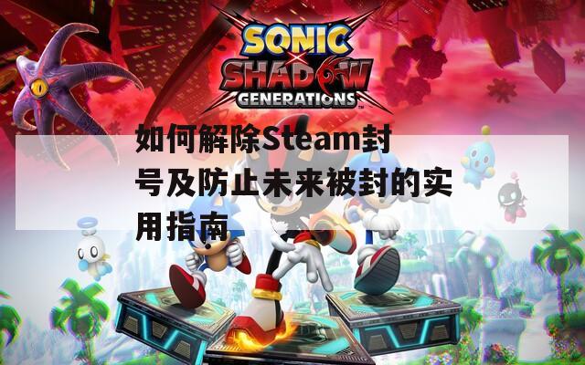 如何解除Steam封號(hào)及防止未來被封的實(shí)用指南